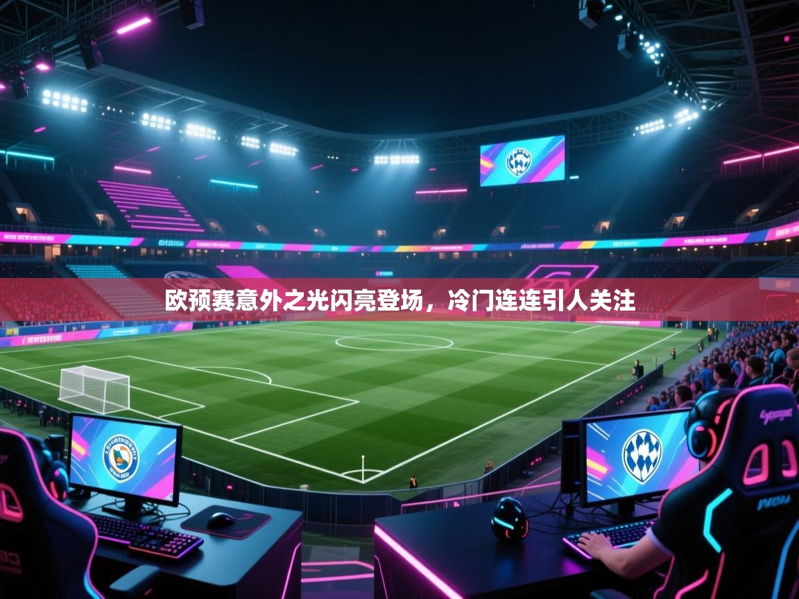 开云体育在线登入-欧预赛意外之光闪亮登场，冷门连连引人关注  第2张
