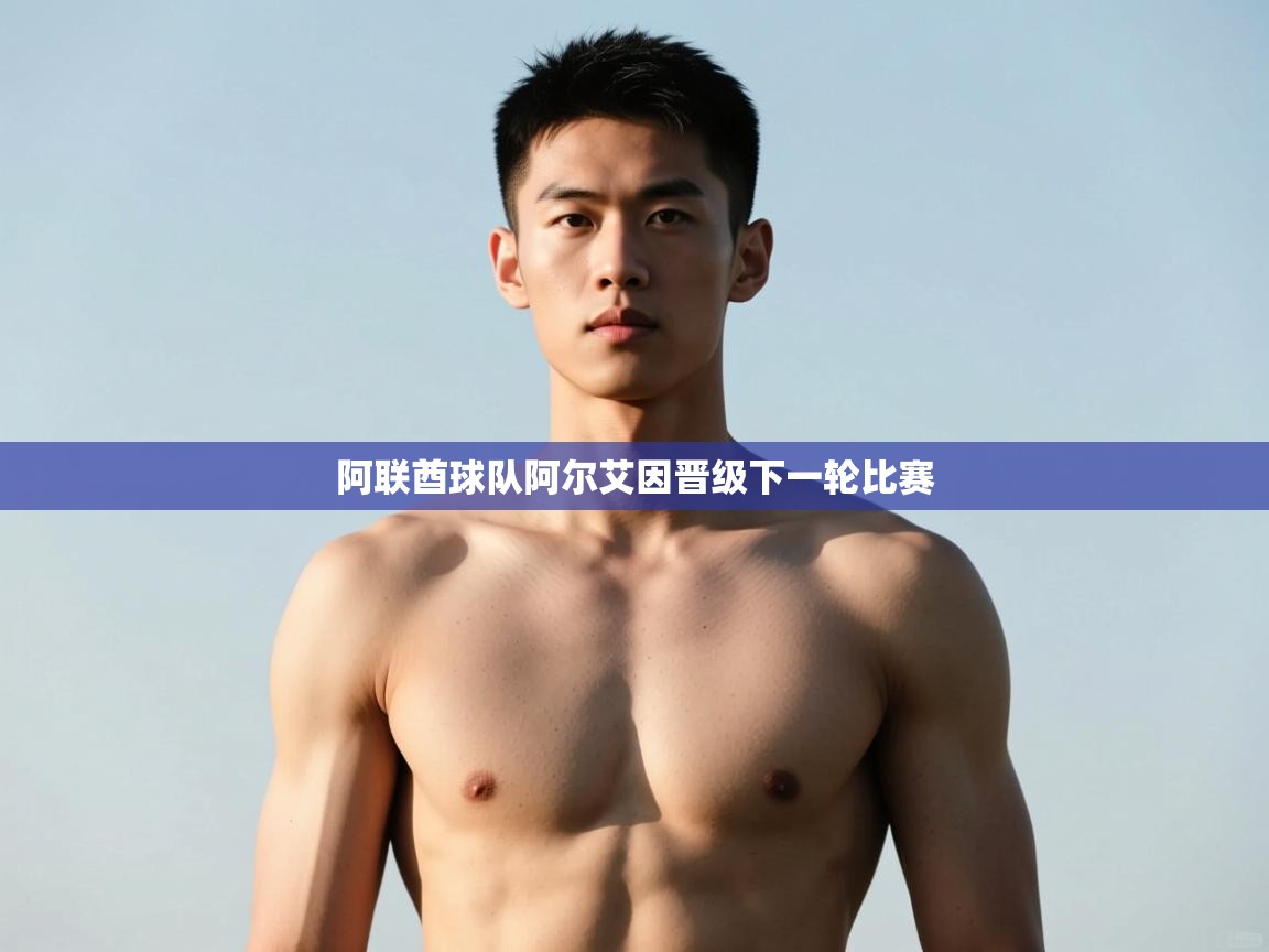 开云体育绑定手机指南-阿联酋球队阿尔艾因晋级下一轮比赛  第1张