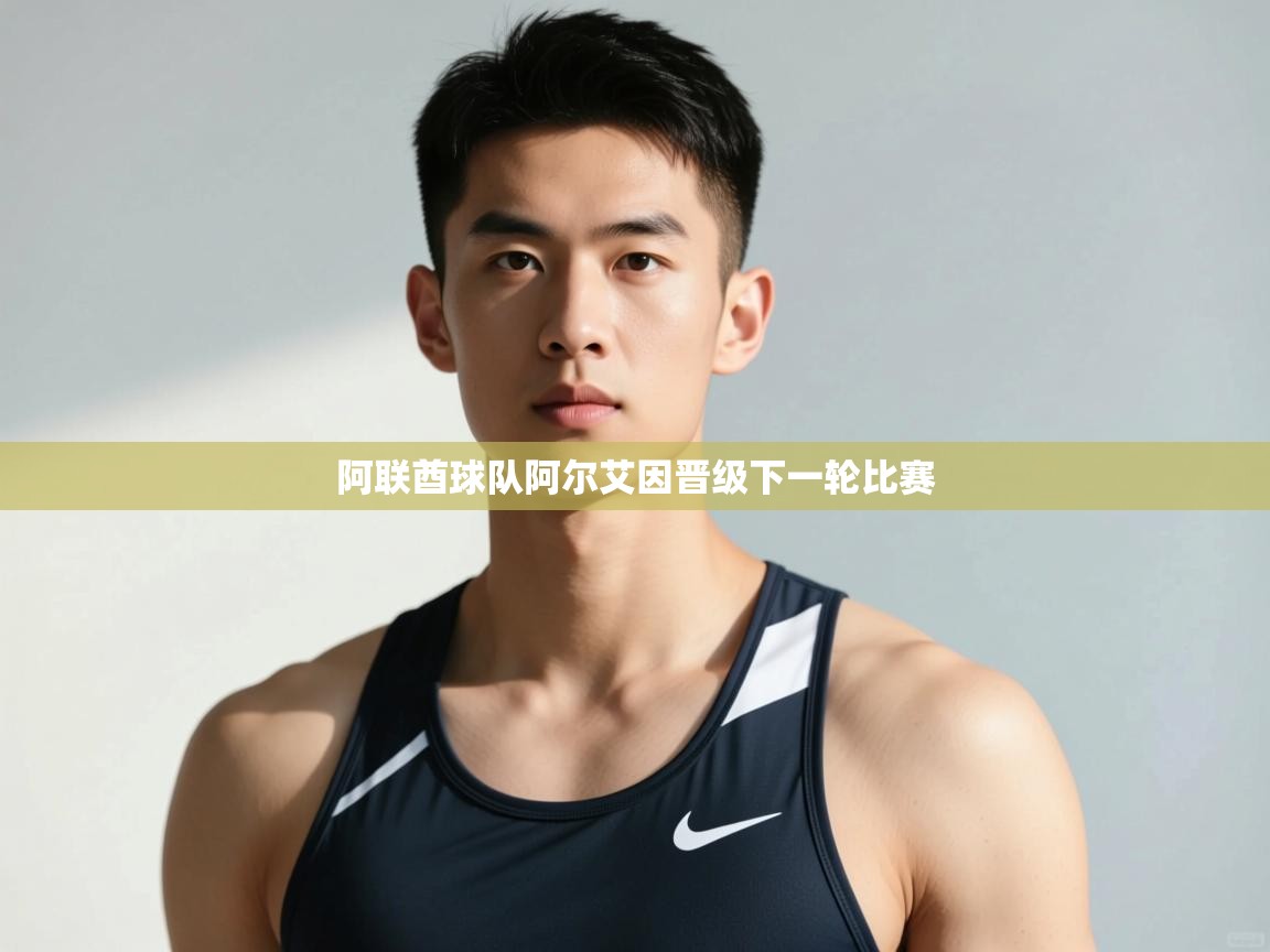 开云体育绑定手机指南-阿联酋球队阿尔艾因晋级下一轮比赛  第4张