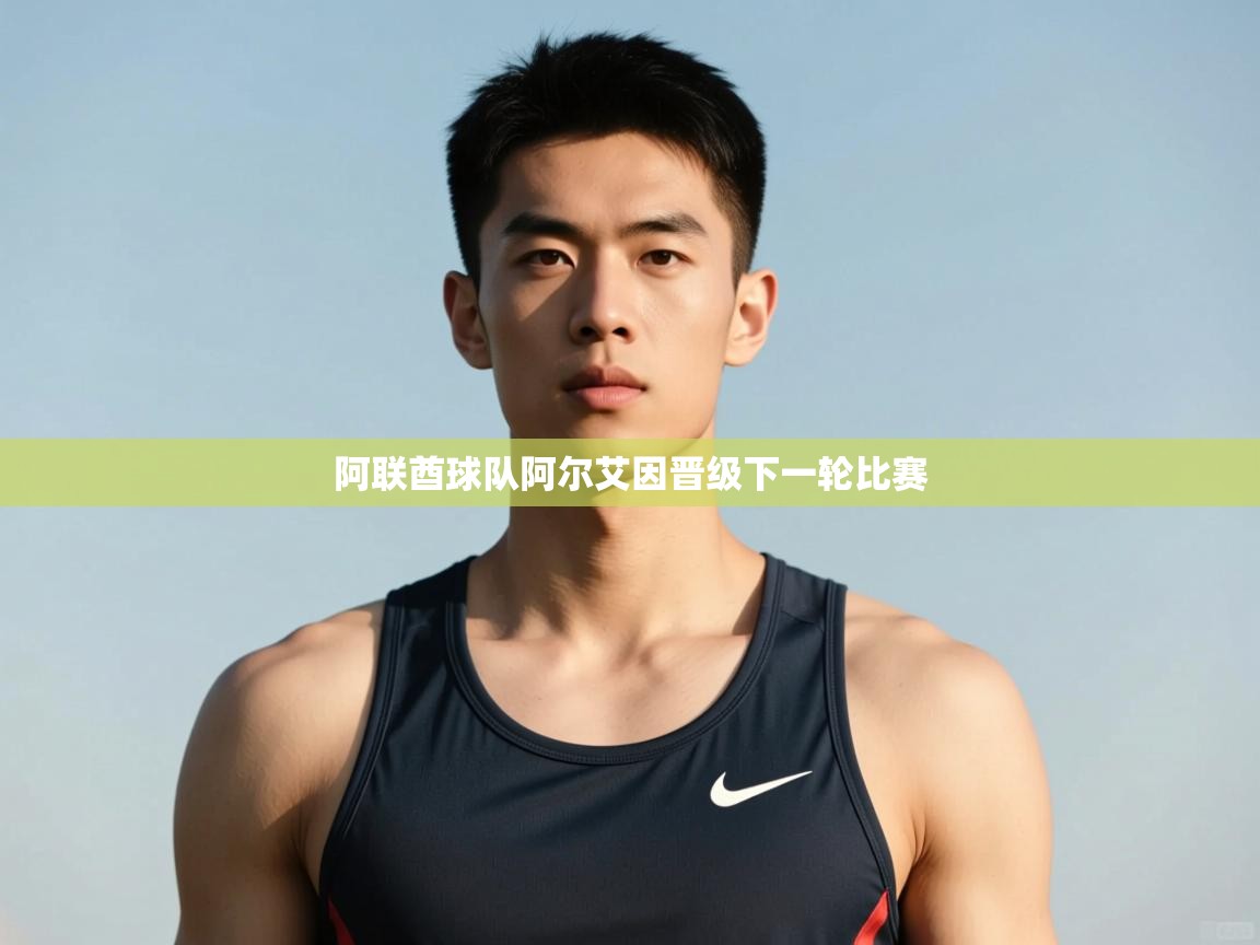 开云体育绑定手机指南-阿联酋球队阿尔艾因晋级下一轮比赛  第3张