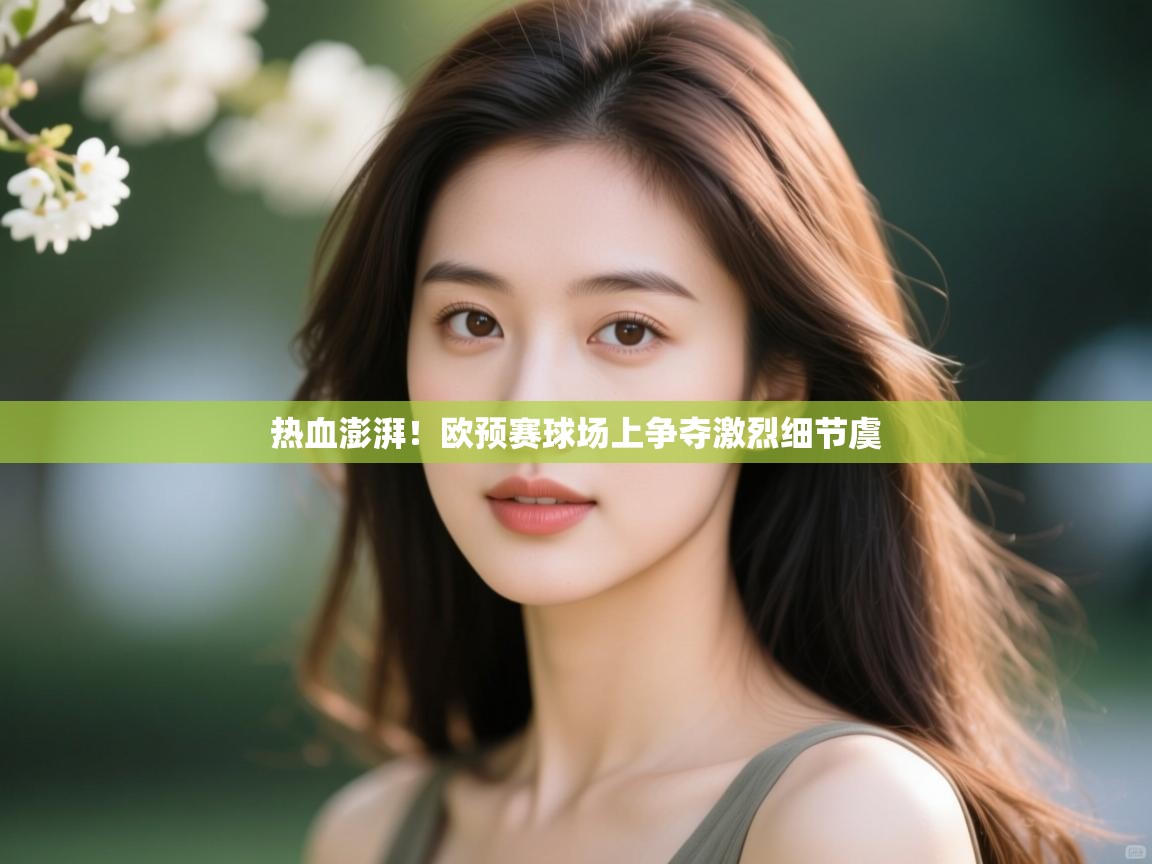 云开体育官网-热血澎湃！欧预赛球场上争夺激烈细节虞  第1张