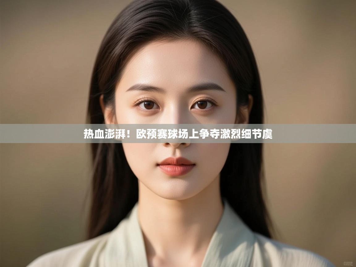 云开体育官网-热血澎湃！欧预赛球场上争夺激烈细节虞  第3张