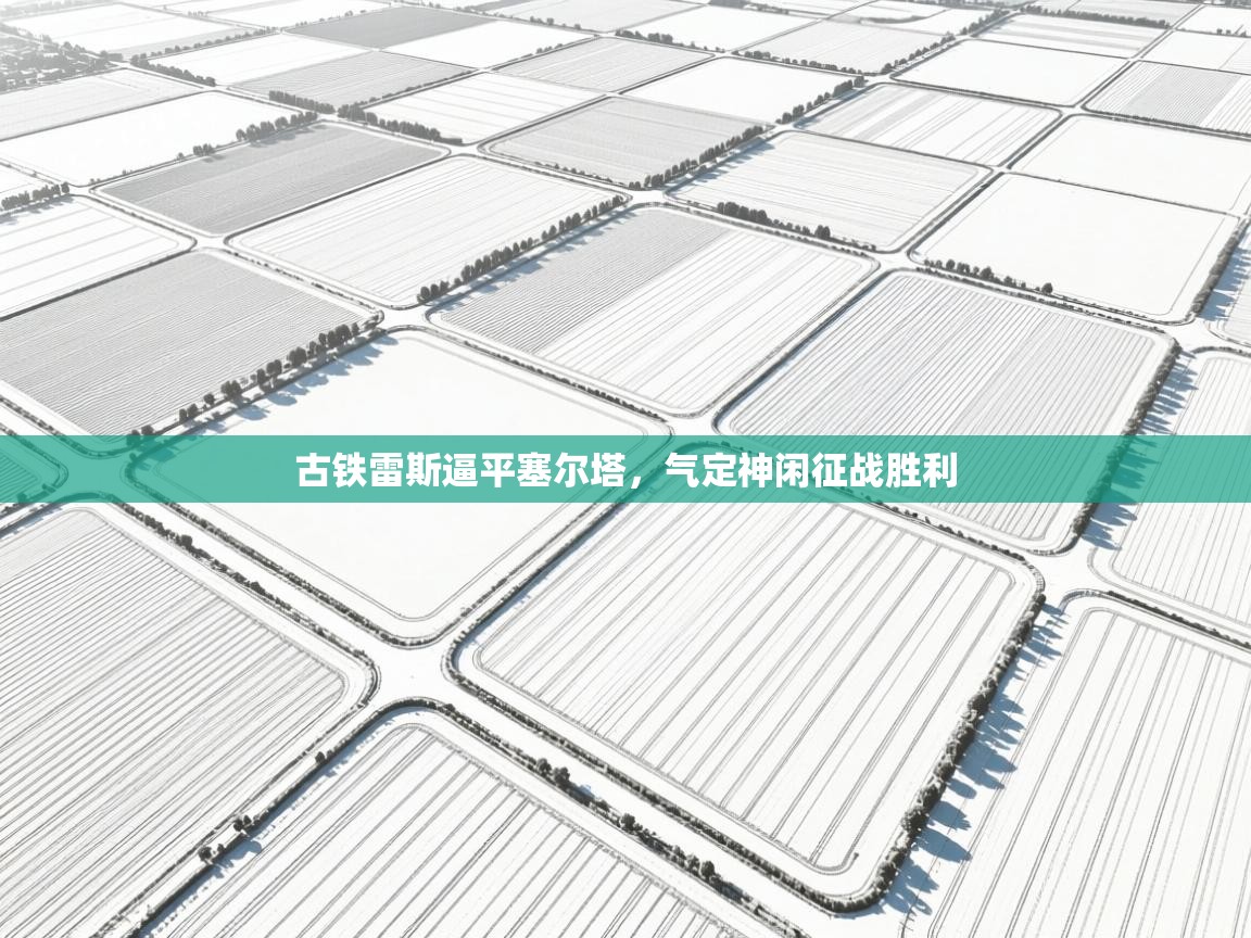 开云体育在线网址-古铁雷斯逼平塞尔塔,气定神闲征战胜利 第4张