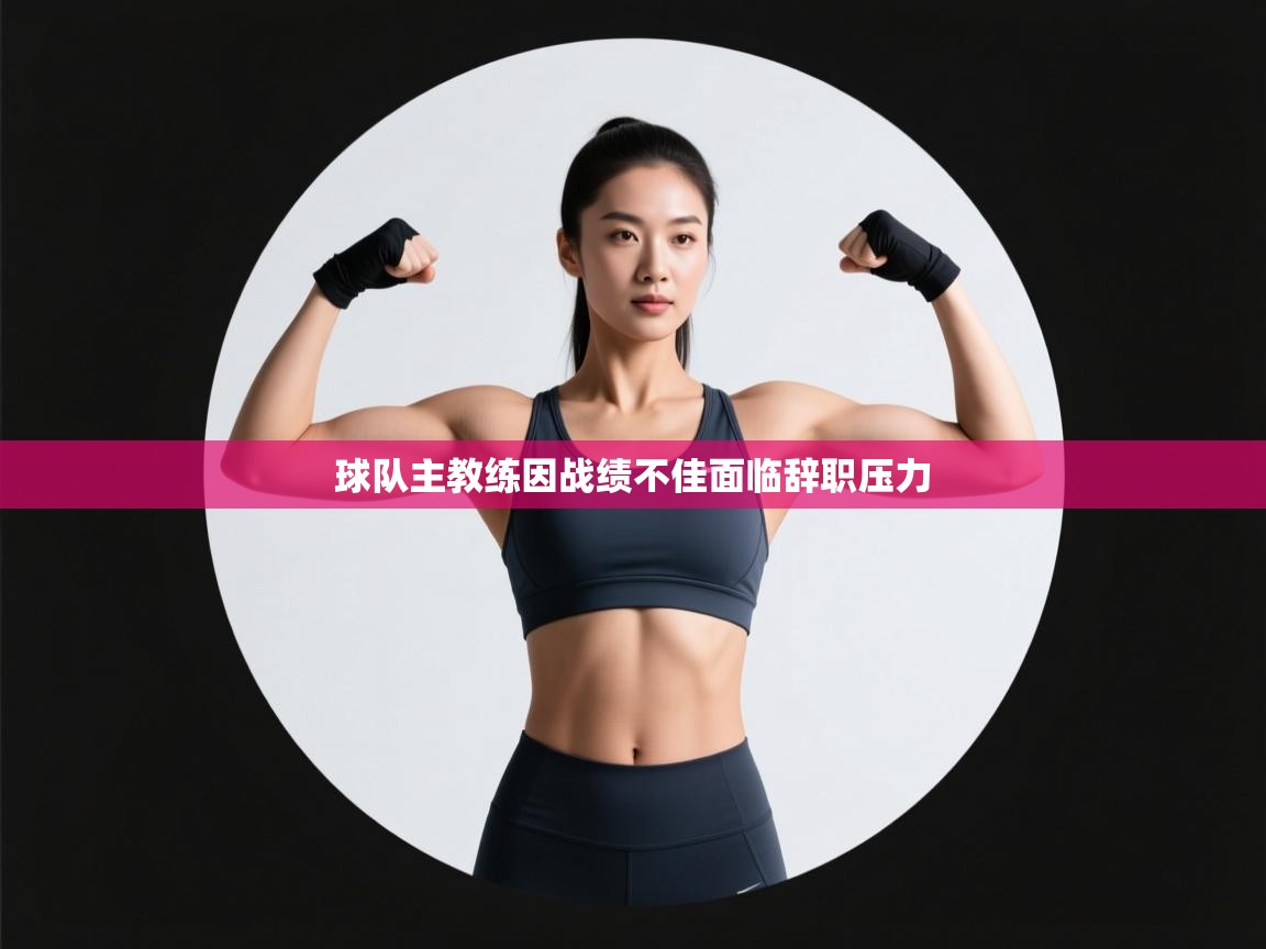 云开体育app登录入口-球队主教练因战绩不佳面临辞职压力 第2张