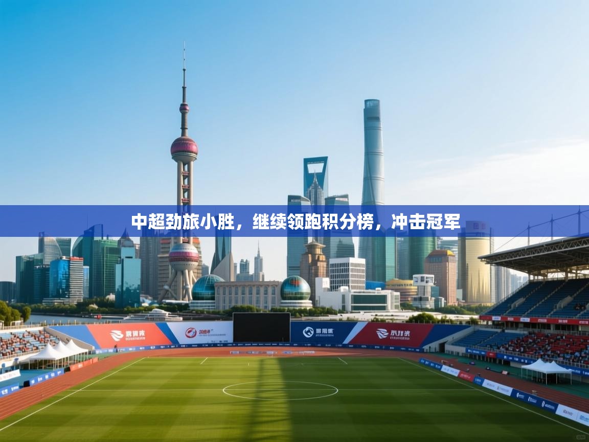 开云网页版-中超劲旅小胜,继续领跑积分榜,冲击冠军 第2张