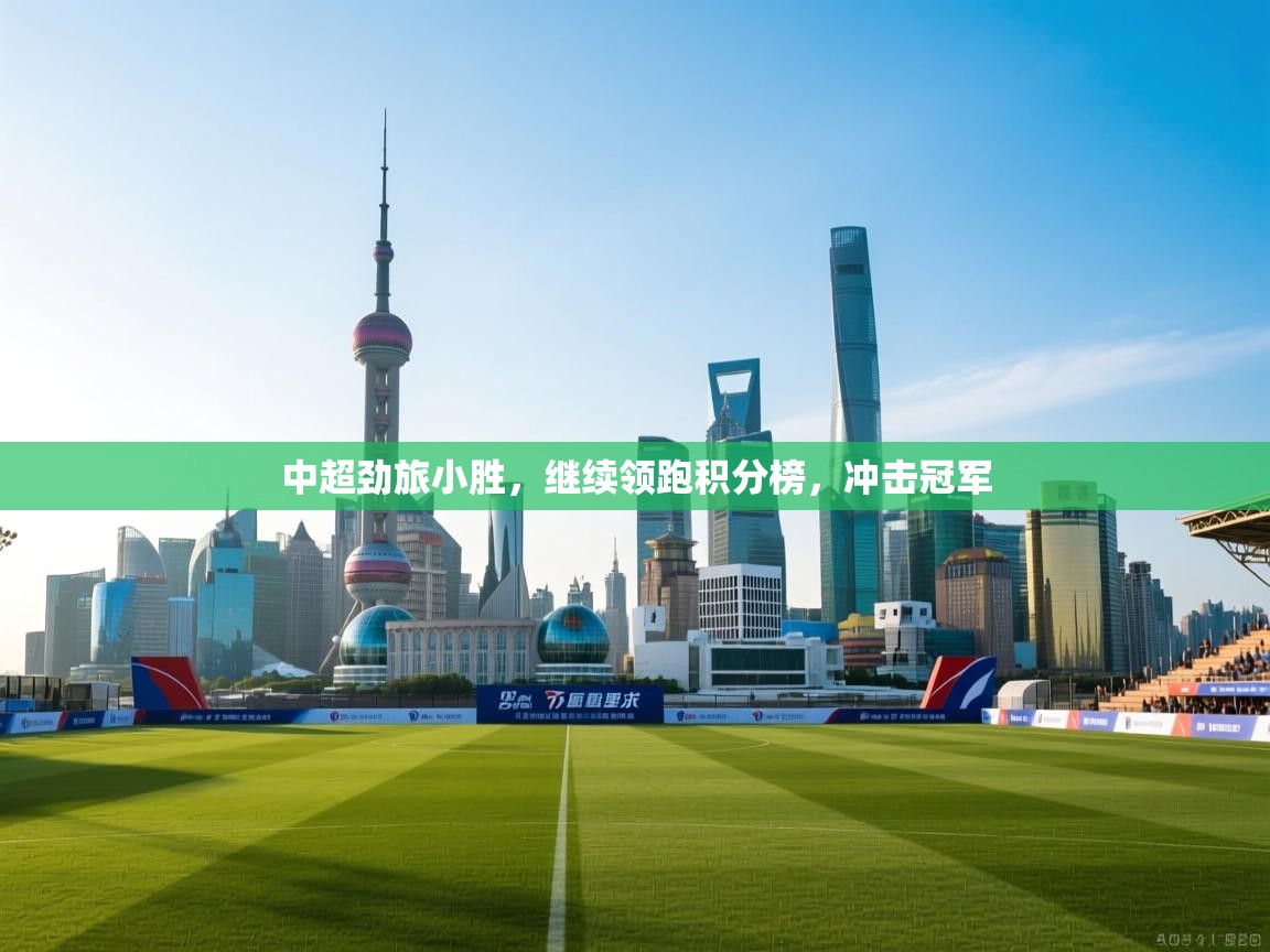 开云网页版-中超劲旅小胜,继续领跑积分榜,冲击冠军 第4张