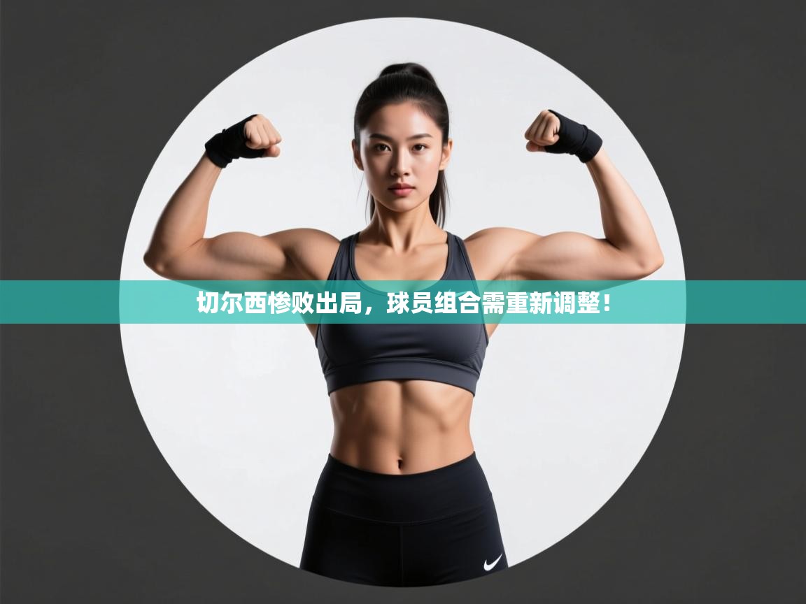 开云体育在线-切尔西惨败出局，球员组合需重新调整！  第2张