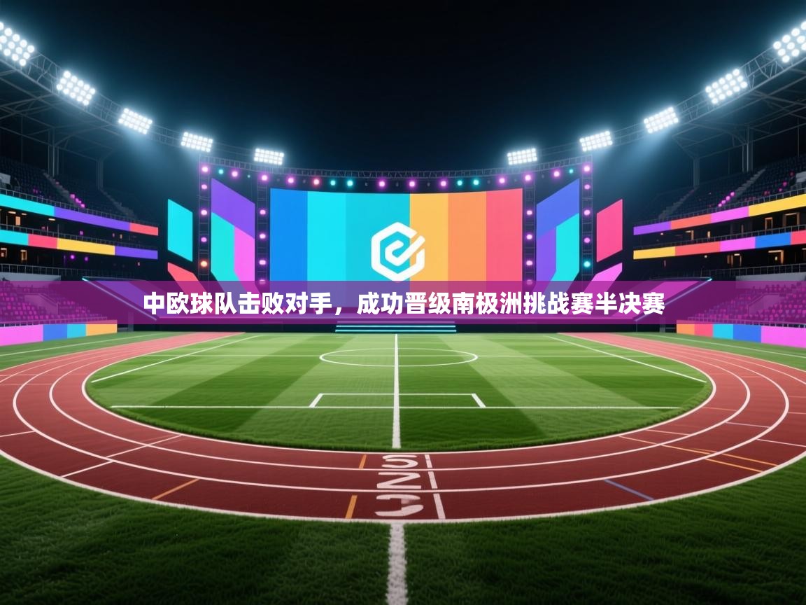 开云体育app安装-中欧球队击败对手，成功晋级南极洲挑战赛半决赛  第1张