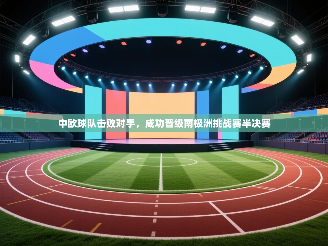 开云体育app安装-中欧球队击败对手，成功晋级南极洲挑战赛半决赛  第4张