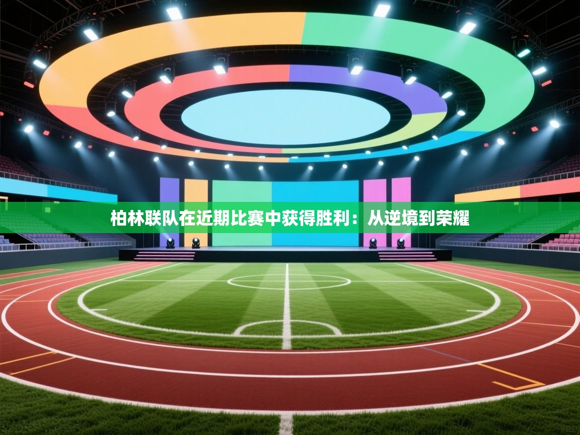 开云体育工单提交入口-柏林联队在近期比赛中获得胜利:从逆境到荣耀 第1张