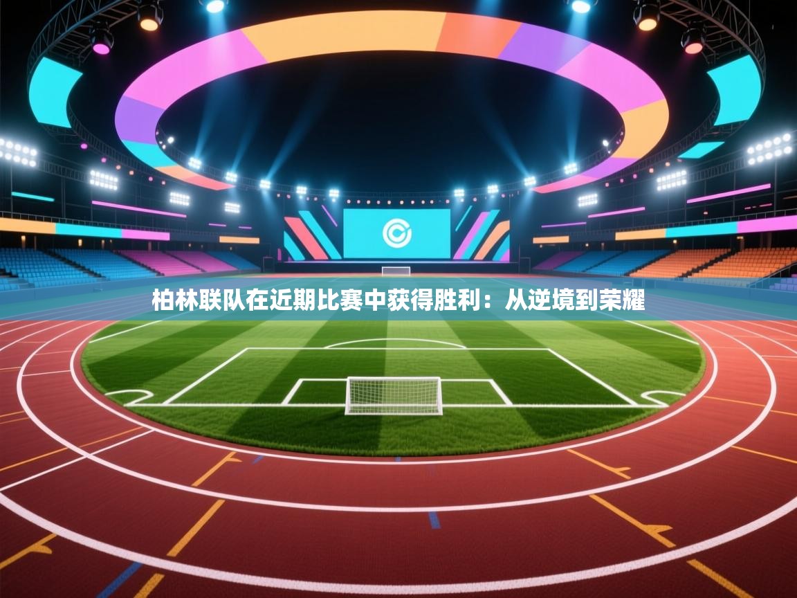 开云体育工单提交入口-柏林联队在近期比赛中获得胜利:从逆境到荣耀 第3张