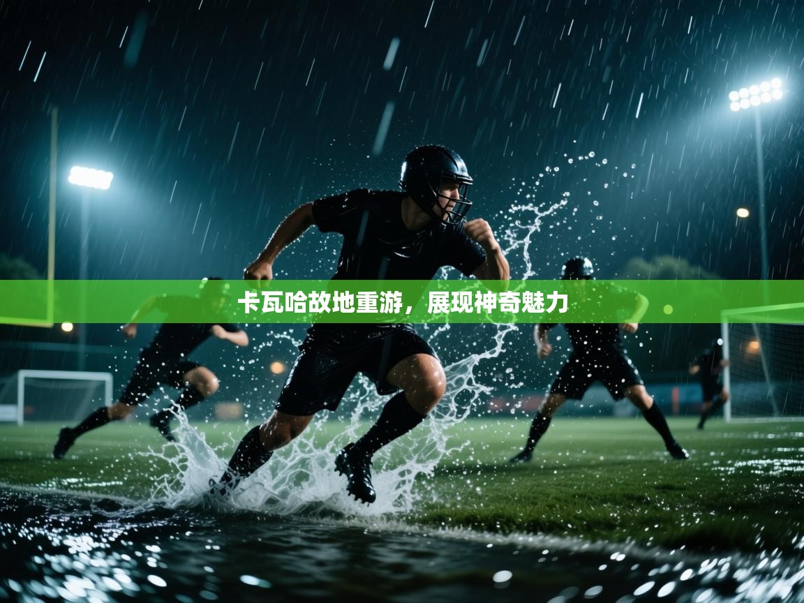 开云体育app投诉-卡瓦哈故地重游，展现神奇魅力  第1张